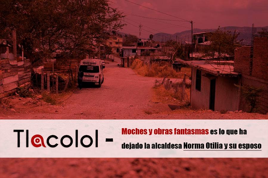 Tlacolol – Moches y obras fantasmas es lo que ha dejado la alcaldesa Norma Otilia y su esposo
